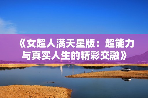 《女超人满天星版：超能力与真实人生的精彩交融》