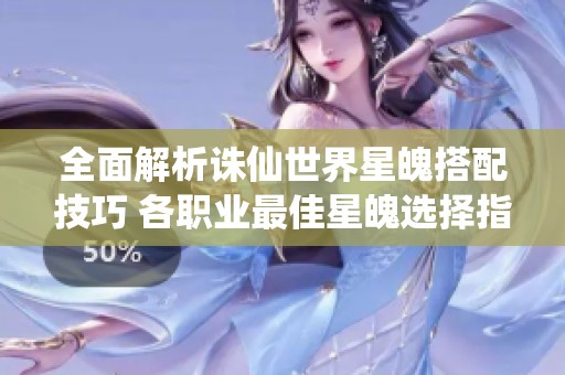 全面解析诛仙世界星魄搭配技巧 各职业最佳星魄选择指南解析