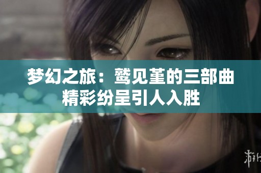 梦幻之旅：鹫见堇的三部曲精彩纷呈引人入胜