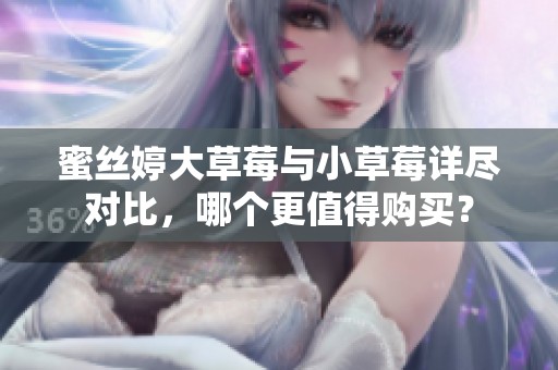 蜜丝婷大草莓与小草莓详尽对比，哪个更值得购买？