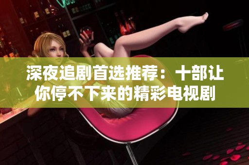 深夜追剧首选推荐：十部让你停不下来的精彩电视剧