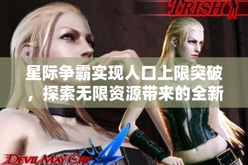 星际争霸实现人口上限突破，探索无限资源带来的全新挑战与机遇
