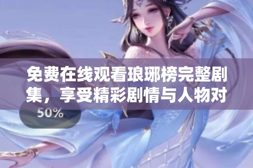 免费在线观看琅琊榜完整剧集，享受精彩剧情与人物对决