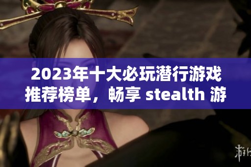 2023年十大必玩潜行游戏推荐榜单，畅享 stealth 游戏乐趣