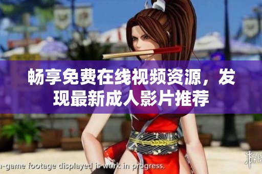 畅享免费在线视频资源，发现最新成人影片推荐