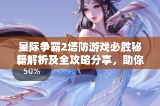 星际争霸2塔防游戏必胜秘籍解析及全攻略分享，助你轻松战胜对手
