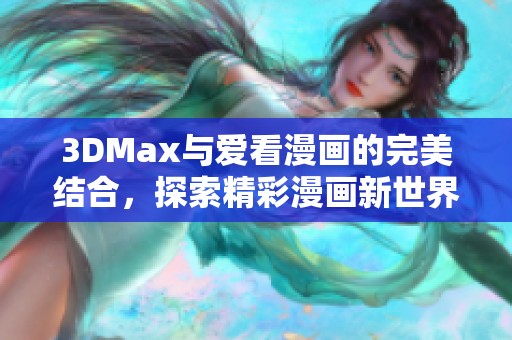 3DMax与爱看漫画的完美结合，探索精彩漫画新世界