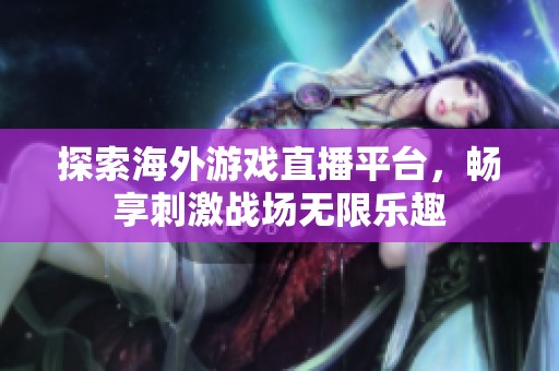探索海外游戏直播平台，畅享刺激战场无限乐趣