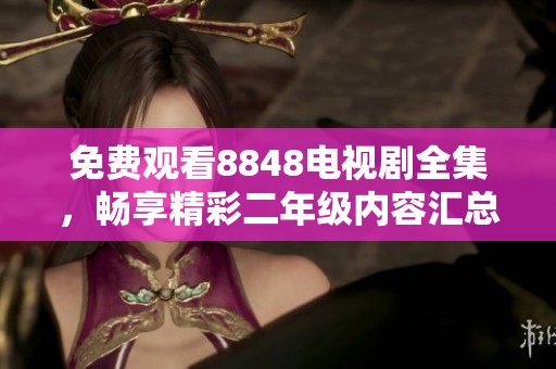 免费观看8848电视剧全集，畅享精彩二年级内容汇总