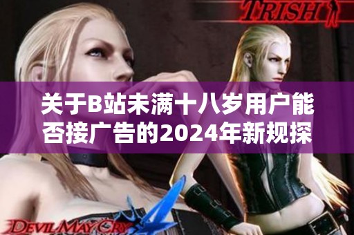 关于B站未满十八岁用户能否接广告的2024年新规探讨