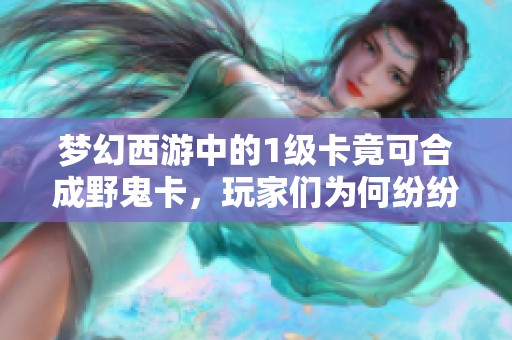 梦幻西游中的1级卡竟可合成野鬼卡，玩家们为何纷纷收购？