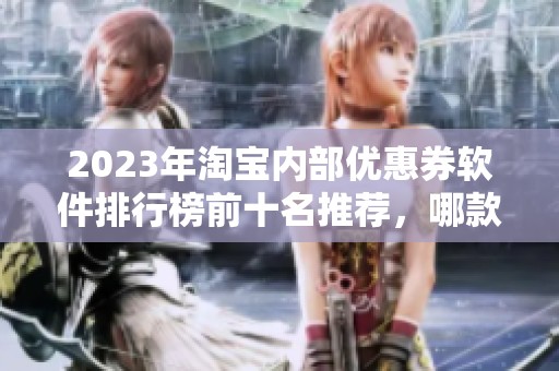 2023年淘宝内部优惠券软件排行榜前十名推荐，哪款最值得使用了解一下