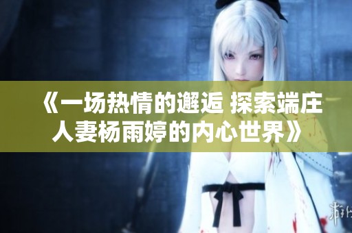 《一场热情的邂逅 探索端庄人妻杨雨婷的内心世界》
