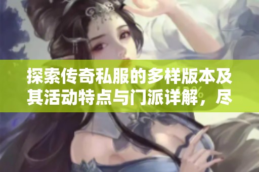 探索传奇私服的多样版本及其活动特点与门派详解，尽在SZ9YI游戏站