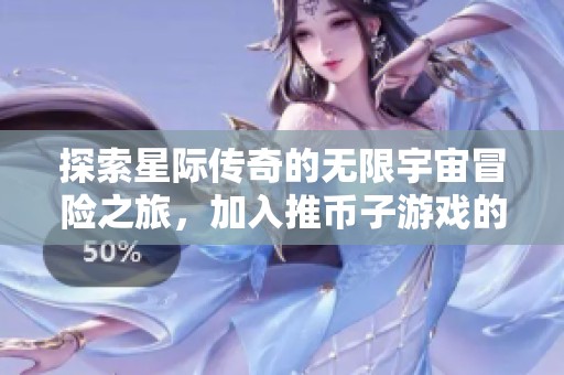 探索星际传奇的无限宇宙冒险之旅，加入推币子游戏的奇幻世界