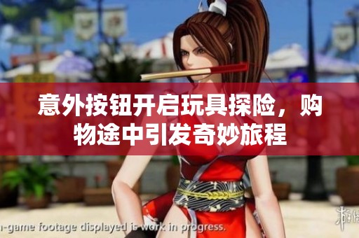 意外按钮开启玩具探险，购物途中引发奇妙旅程