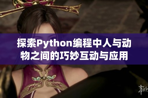 探索Python编程中人与动物之间的巧妙互动与应用