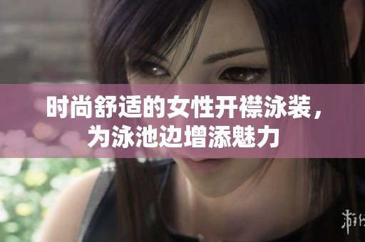 时尚舒适的女性开襟泳装，为泳池边增添魅力