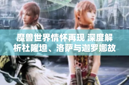 魔兽世界情怀再现 深度解析杜隆坦、洛萨与迦罗娜故事
