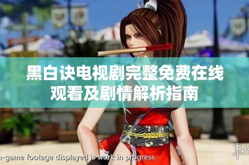 黑白诀电视剧完整免费在线观看及剧情解析指南