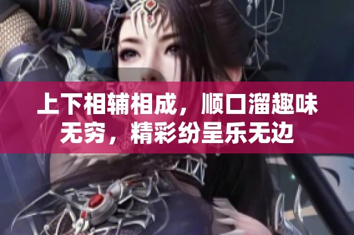 上下相辅相成，顺口溜趣味无穷，精彩纷呈乐无边