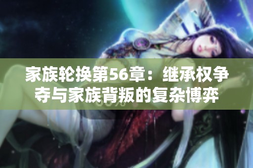 家族轮换第56章：继承权争夺与家族背叛的复杂博弈