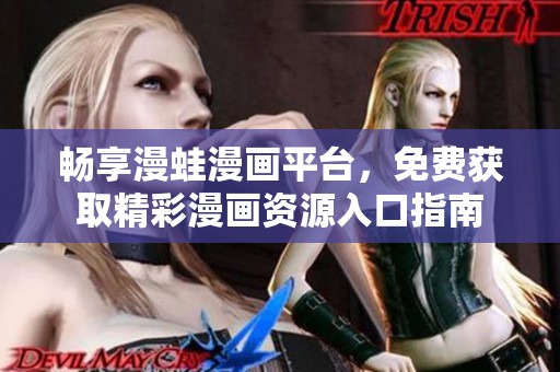 畅享漫蛙漫画平台，免费获取精彩漫画资源入口指南