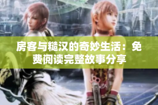 房客与糙汉的奇妙生活：免费阅读完整故事分享