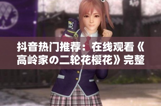 抖音热门推荐：在线观看《高岭家の二轮花樱花》完整版，畅享春日樱花之美