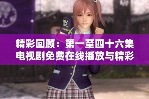 精彩回顾：第一至四十六集电视剧免费在线播放与精彩解析