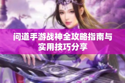 问道手游战神全攻略指南与实用技巧分享