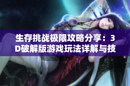 生存挑战极限攻略分享：3D破解版游戏玩法详解与技巧