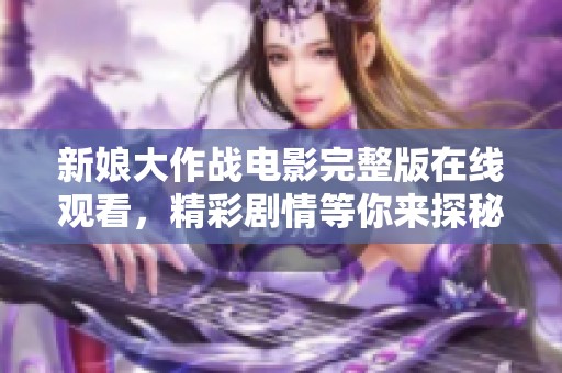 新娘大作战电影完整版在线观看，精彩剧情等你来探秘