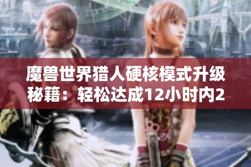 魔兽世界猎人硬核模式升级秘籍：轻松达成12小时内20级目标