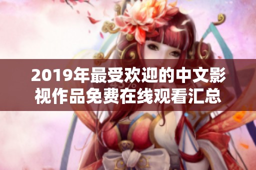 2019年最受欢迎的中文影视作品免费在线观看汇总
