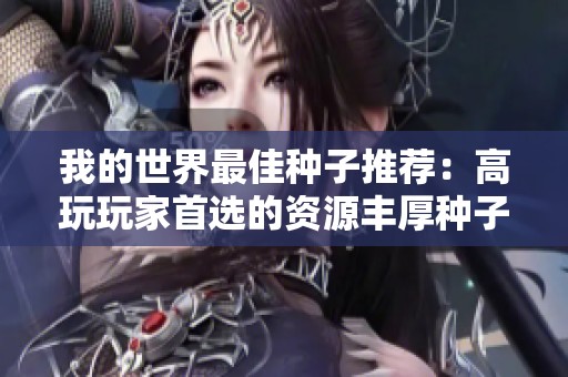 我的世界最佳种子推荐：高玩玩家首选的资源丰厚种子合集分享