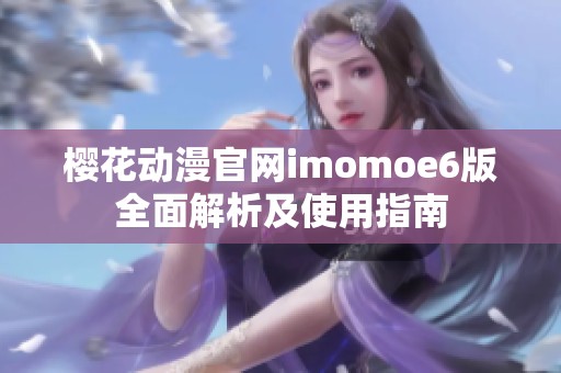 樱花动漫官网imomoe6版全面解析及使用指南