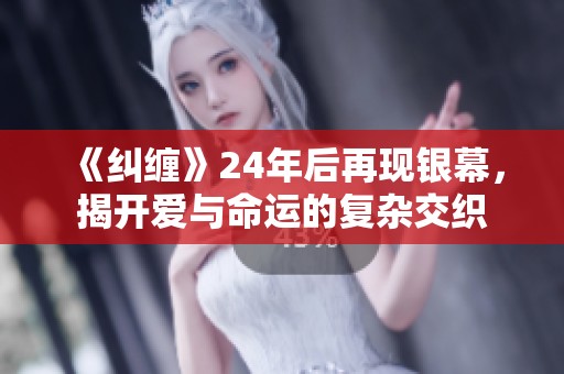 《纠缠》24年后再现银幕，揭开爱与命运的复杂交织