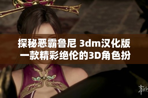 探秘恶霸鲁尼 3dm汉化版 一款精彩绝伦的3D角色扮演游戏体验