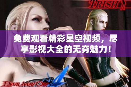 免费观看精彩星空视频，尽享影视大全的无穷魅力！
