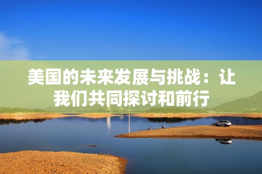 美国的未来发展与挑战：让我们共同探讨和前行