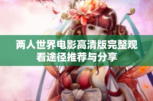 两人世界电影高清版完整观看途径推荐与分享