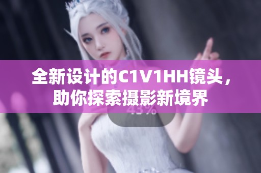 全新设计的C1V1HH镜头，助你探索摄影新境界