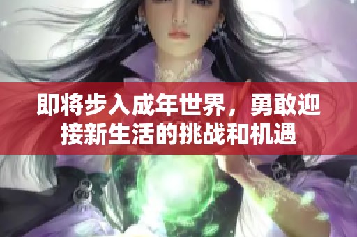 即将步入成年世界，勇敢迎接新生活的挑战和机遇