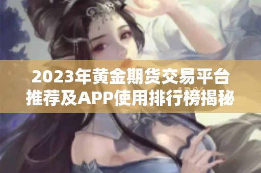 2023年黄金期货交易平台推荐及APP使用排行榜揭秘