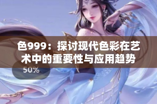色999：探讨现代色彩在艺术中的重要性与应用趋势