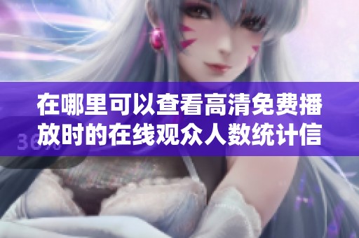 在哪里可以查看高清免费播放时的在线观众人数统计信息