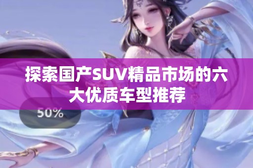 探索国产SUV精品市场的六大优质车型推荐