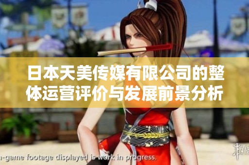 日本天美传媒有限公司的整体运营评价与发展前景分析
