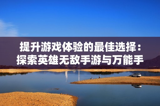 提升游戏体验的最佳选择：探索英雄无敌手游与万能手游加速器的完美结合